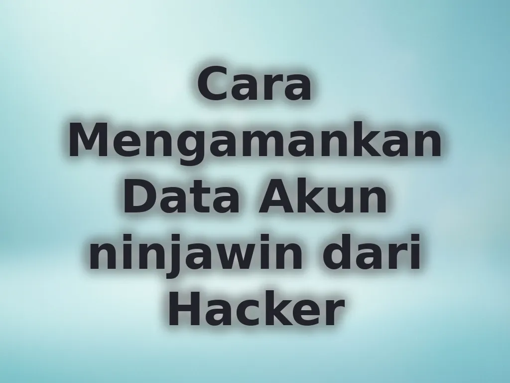 Cara Mengamankan Data Akun ninjawin dari Hacker